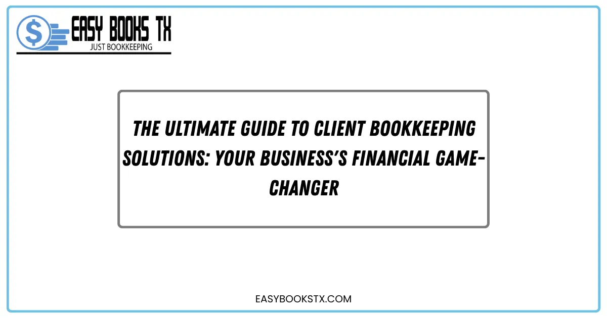The Ultimate Guide to Client Bookkeeping Solutions: Your Business's Financial Game-Changer